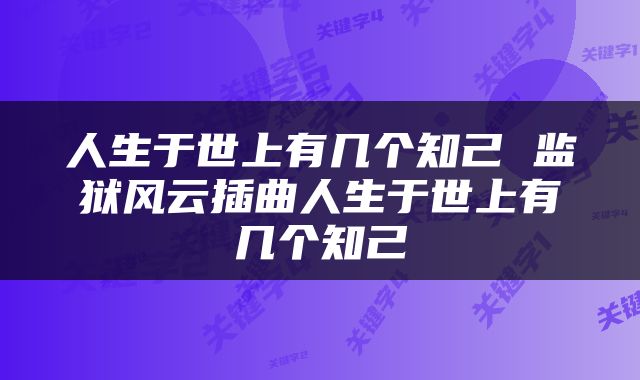 人生于世上有几个知己 监狱风云插曲人生于世上有几个知己