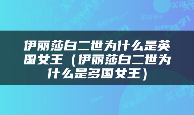 伊丽莎白二世为什么是英国女王（伊丽莎白二世为什么是多国女王）