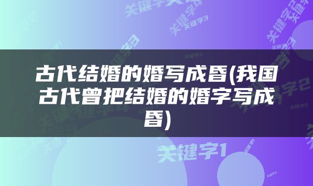 古代结婚的婚写成昏(我国古代曾把结婚的婚字写成昏)