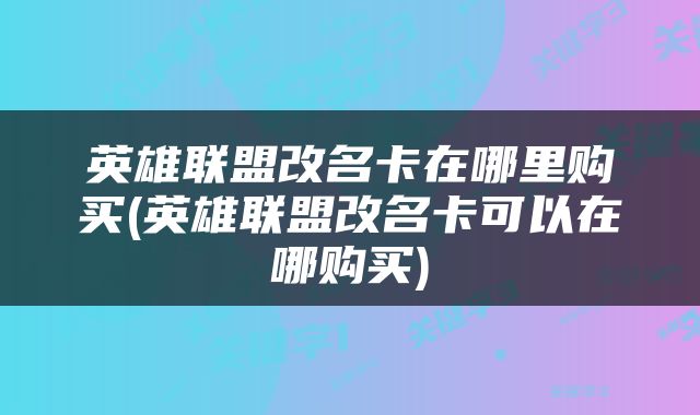 英雄联盟改名卡在哪里购买(英雄联盟改名卡可以在哪购买)