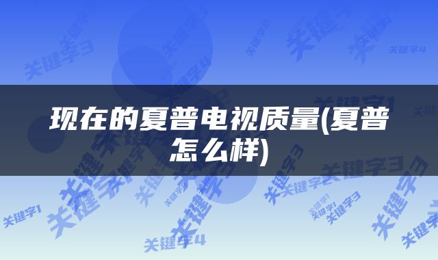 现在的夏普电视质量(夏普怎么样)