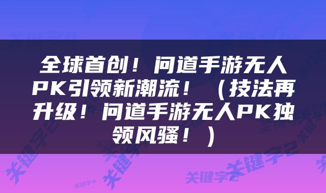 全球首创！问道手游无人PK引领新潮流！（技法再升级！问道手游无人PK独领风骚！）