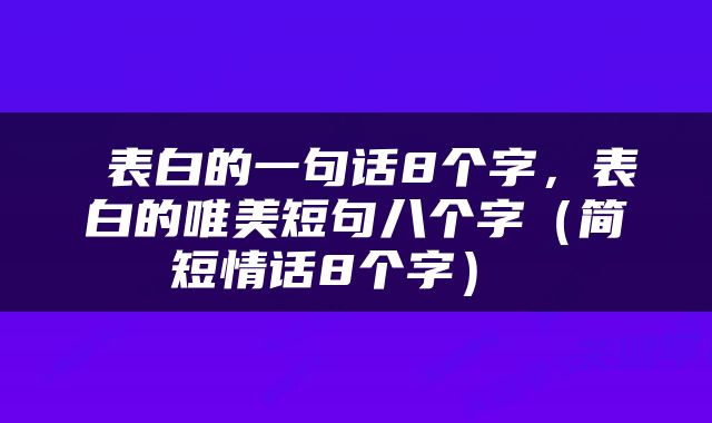  表白的一句话8个字，表白的唯美短句八个字（简短情话8个字） 