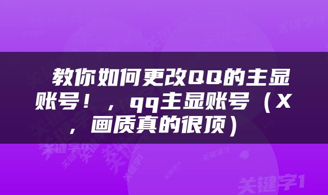  教你如何更改QQ的主显账号！，qq主显账号（X，画质真的很顶） 