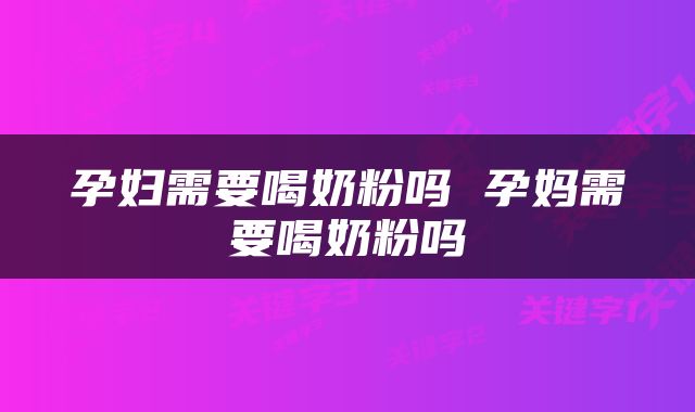 孕妇需要喝奶粉吗 孕妈需要喝奶粉吗