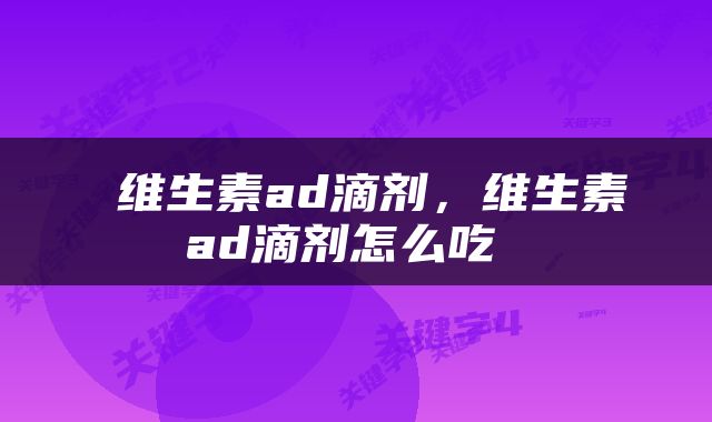 维生素ad滴剂，维生素ad滴剂怎么吃 