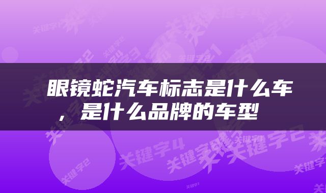  眼镜蛇汽车标志是什么车，是什么品牌的车型 
