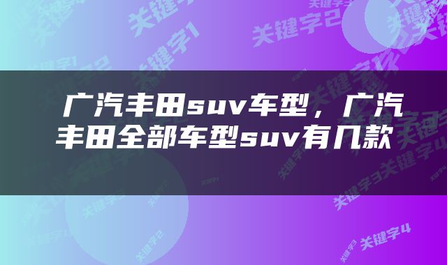  广汽丰田suv车型，广汽丰田全部车型suv有几款 