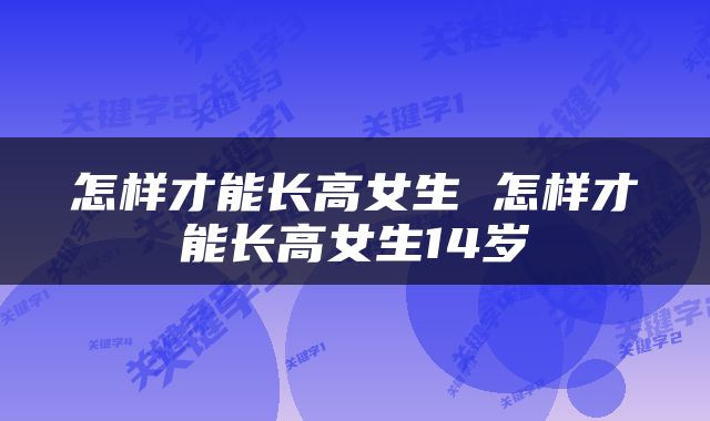 怎样才能长高女生 怎样才能长高女生14岁