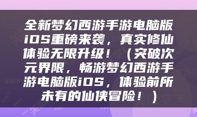 全新梦幻西游手游电脑版iOS重磅来袭,真实修仙体验无限升级!(突破次元界限,畅游梦幻西游手游电脑版iOS,体验前所未有的仙侠冒险!)