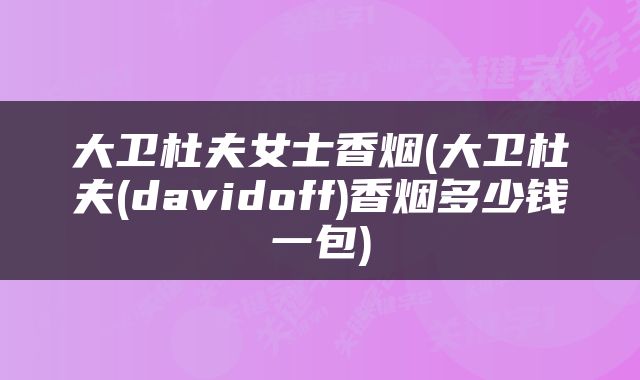 大卫杜夫女士香烟(大卫杜夫(davidoff)香烟多少钱一包)