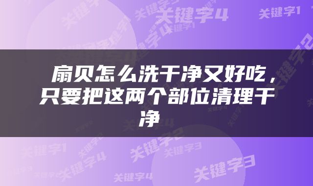  扇贝怎么洗干净又好吃，只要把这两个部位清理干净 