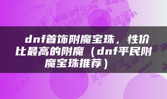  dnf首饰附魔宝珠，性价比最高的附魔（dnf平民附魔宝珠推荐） 