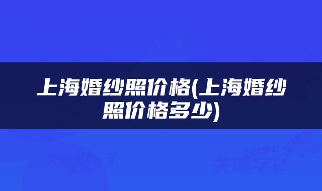 上海婚纱照价格(上海婚纱照价格多少)