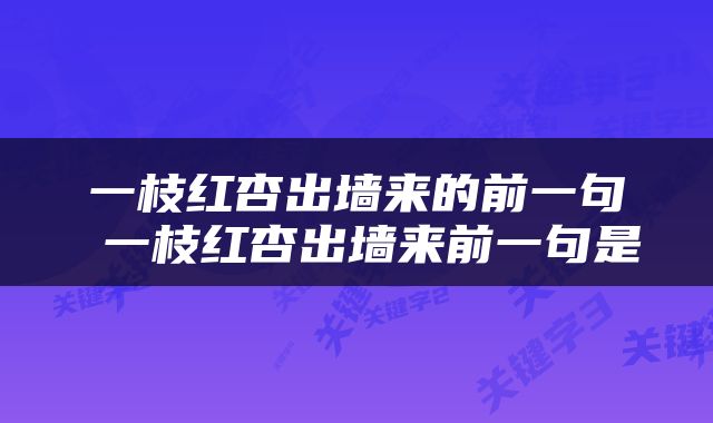 一枝红杏出墙来的前一句 一枝红杏出墙来前一句是