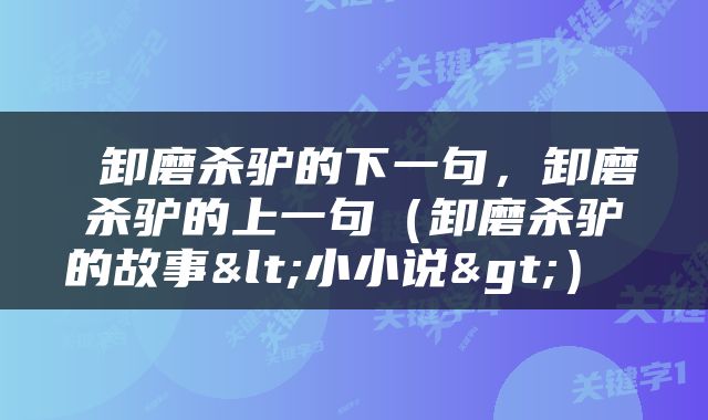  卸磨杀驴的下一句，卸磨杀驴的上一句（卸磨杀驴的故事<小小说>） 