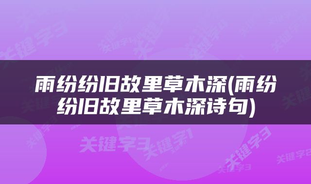 雨纷纷旧故里草木深(雨纷纷旧故里草木深诗句)