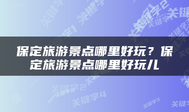 保定旅游景点哪里好玩？保定旅游景点哪里好玩儿