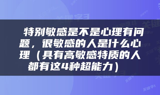  特别敏感是不是心理有问题，很敏感的人是什么心理（具有高敏感特质的人都有这4种超能力） 