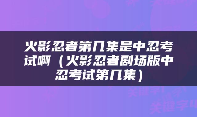 火影忍者第几集是中忍考试啊（火影忍者剧场版中忍考试第几集）