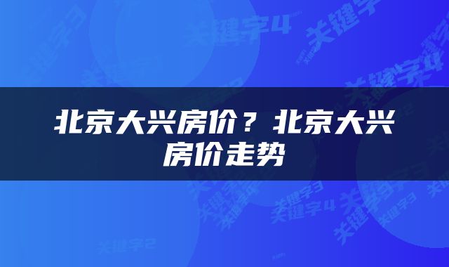 北京大兴房价？北京大兴房价走势