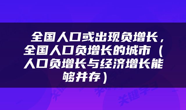  全国人口或出现负增长，全国人口负增长的城市（人口负增长与经济增长能够并存） 
