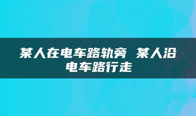 某人在电车路轨旁 某人沿电车路行走