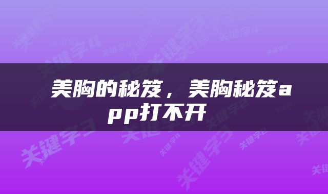  美胸的秘笈，美胸秘笈app打不开 