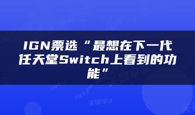 IGN票选“最想在下一代任天堂Switch上看到的功能”
