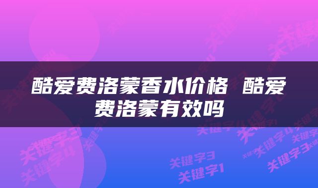酷爱费洛蒙香水价格 酷爱费洛蒙有效吗