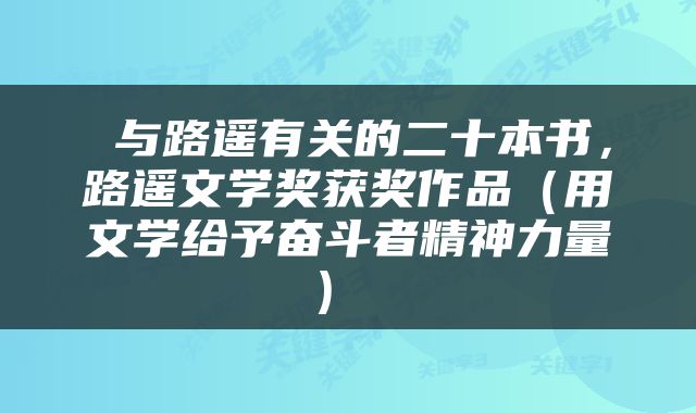  与路遥有关的二十本书，路遥文学奖获奖作品（用文学给予奋斗者精神力量） 