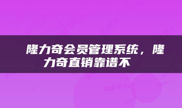  隆力奇会员管理系统，隆力奇直销靠谱不 