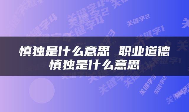 慎独是什么意思 职业道德慎独是什么意思