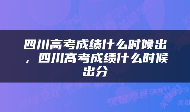 四川高考成绩什么时候出，四川高考成绩什么时候出分