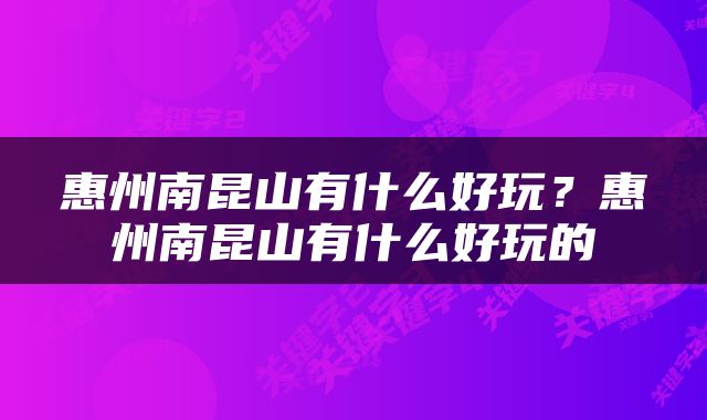 惠州南昆山有什么好玩？惠州南昆山有什么好玩的