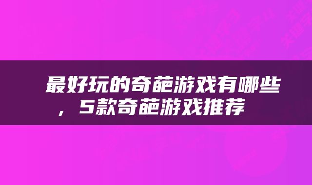  最好玩的奇葩游戏有哪些，5款奇葩游戏推荐 