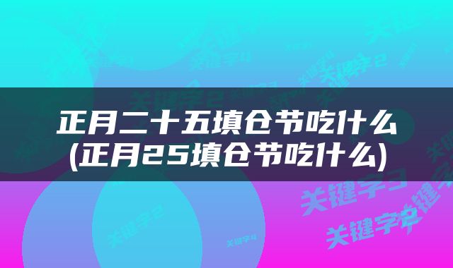正月二十五填仓节吃什么(正月25填仓节吃什么)