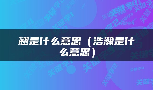 翘是什么意思（浩瀚是什么意思）