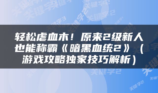 轻松虐血木！原来2级新人也能称霸《暗黑血统2》（游戏攻略独家技巧解析）