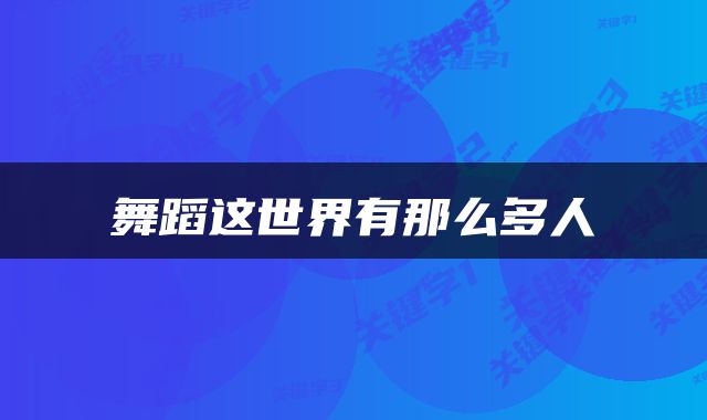 舞蹈这世界有那么多人