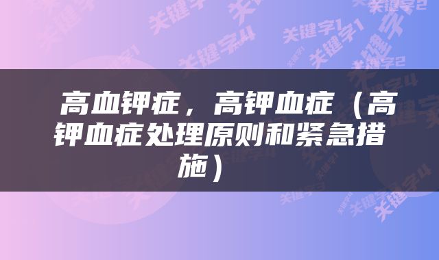  高血钾症，高钾血症（高钾血症处理原则和紧急措施） 