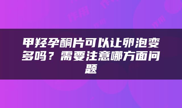甲羟孕酮片可以让卵泡变多吗？需要注意哪方面问题