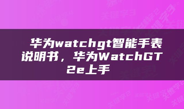 华为watchgt智能手表说明书,华为WatchGT2e上手