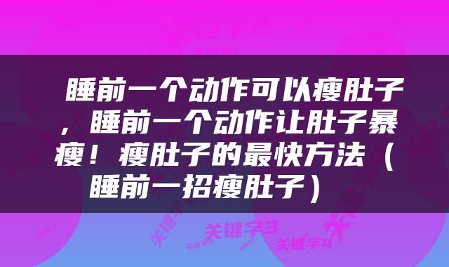  睡前一个动作可以瘦肚子，睡前一个动作让肚子暴瘦！瘦肚子的最快方法（睡前一招瘦肚子） 