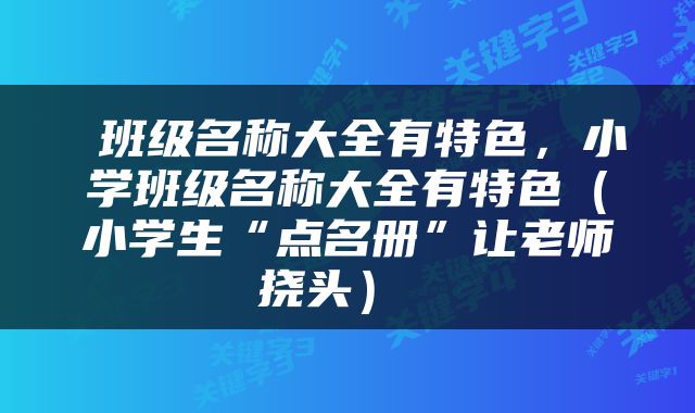 班级名称大全有特色，小学班级名称大全有特色（小学生“点名册”让老师挠头） 