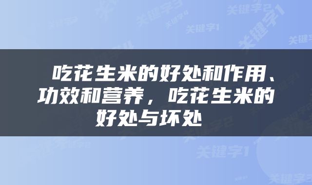  吃花生米的好处和作用、功效和营养，吃花生米的好处与坏处 