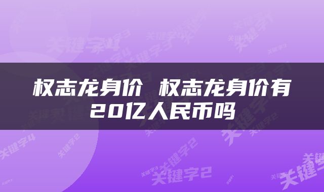 权志龙身价 权志龙身价有20亿人民币吗