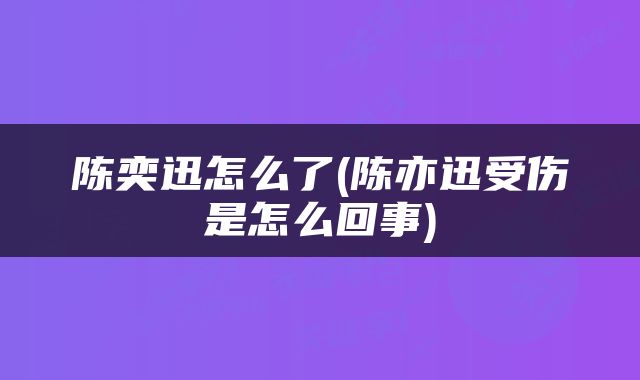 陈奕迅怎么了(陈亦迅受伤是怎么回事)
