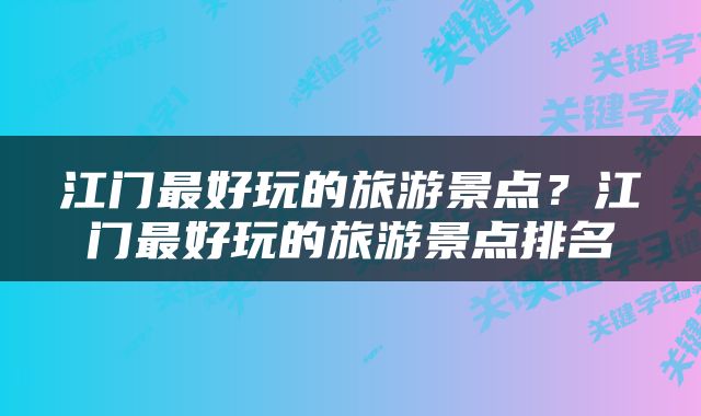 江门最好玩的旅游景点？江门最好玩的旅游景点排名