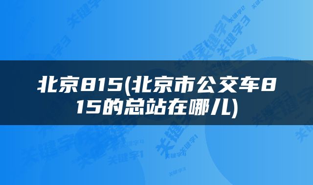 北京815(北京市公交车815的总站在哪儿)
